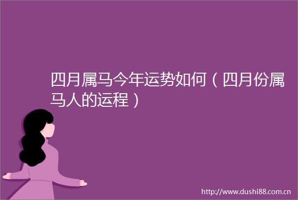 四月属马今年运势如何（四月份属马人的运程）