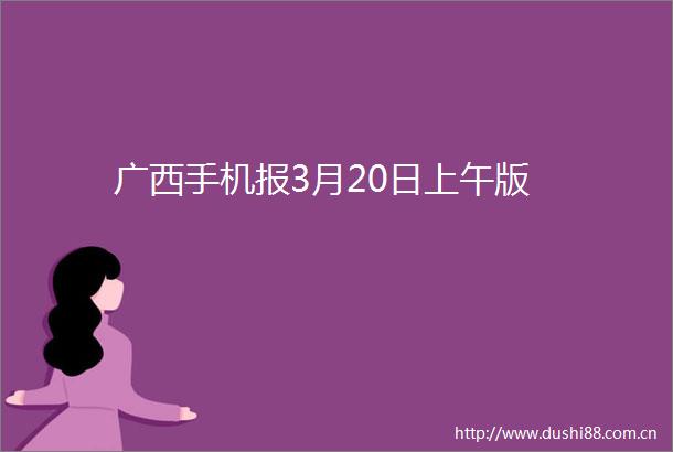 广西手机报3月20日上午版