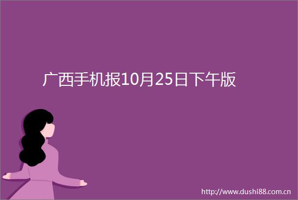 广西手机报10月25日下午版