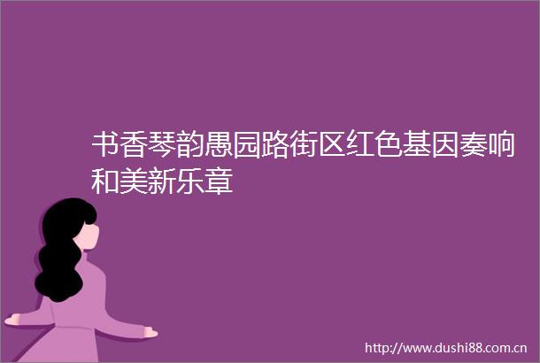 书香琴韵愚园路街区红色基因奏响和美新乐章