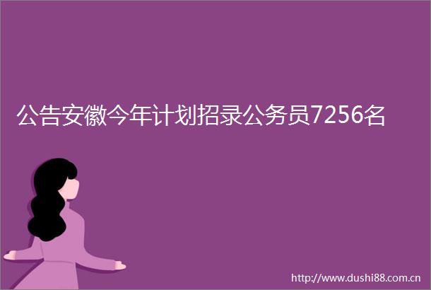 公告安徽今年计划招录员7256名