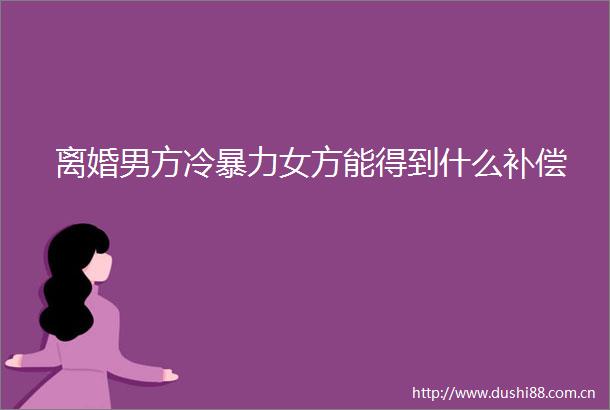 离婚男方冷女方能得到什么补偿