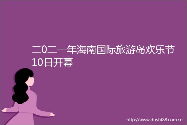 二0二一年海南国际旅游岛欢乐节10日开幕