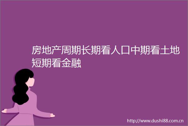 房地产周期长期看人口中期看土地短期看金融