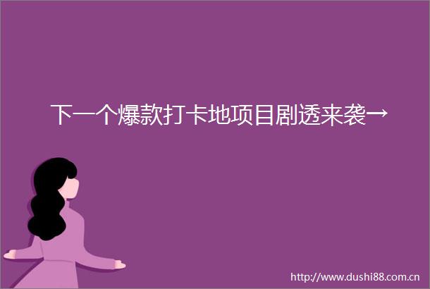 下一个爆款打卡地项目剧透来袭→