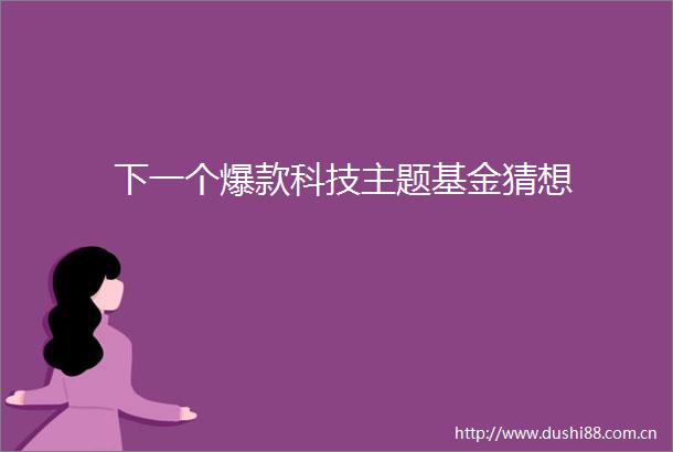 下一个爆款科技主题基金猜想