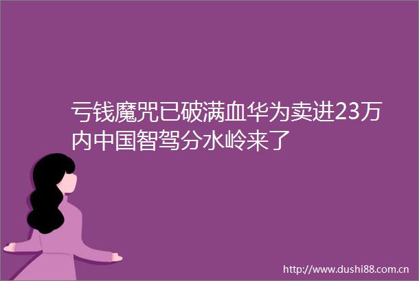 亏钱魔咒已破满血华为卖进23万内智驾分水岭来了
