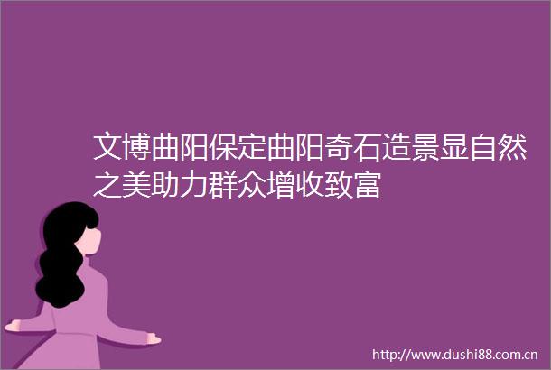 文博曲阳保定曲阳奇石造景显自然之美助力群众增收致富