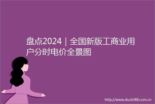 盘点2024｜全国新版工商业用户分时电价全景图