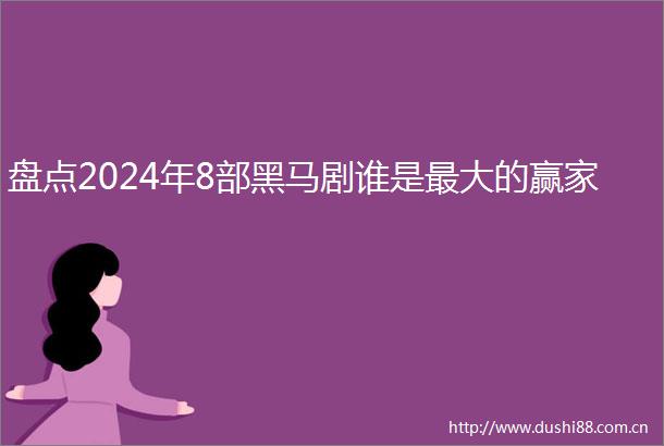 盘点2024年8部黑马剧谁是最大的赢家