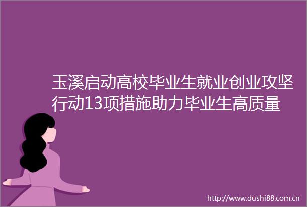 玉溪启动高校毕业生就业创业攻坚行动13项措施助力毕业生高质量充分就业