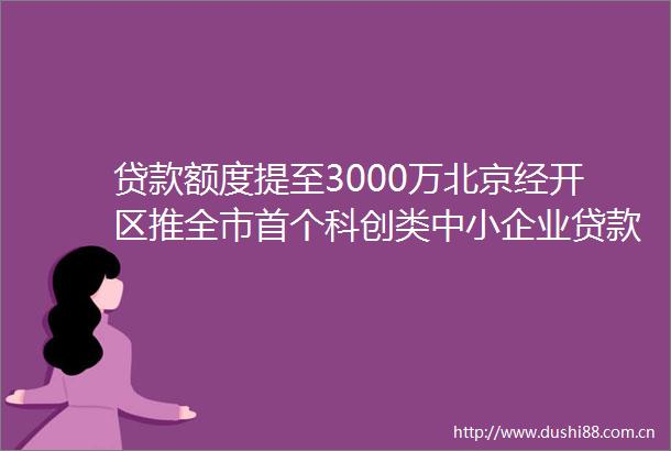 额度提至3000万北京经开区推全市首个科创类中小企业新政