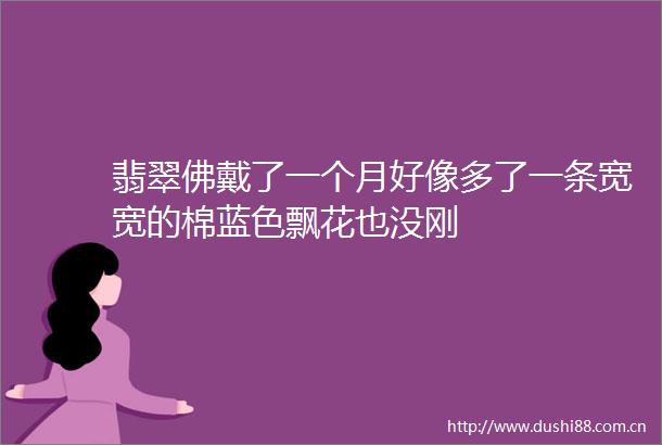 翡翠佛戴了一个月好像多了一条宽宽的棉蓝色飘花也没刚