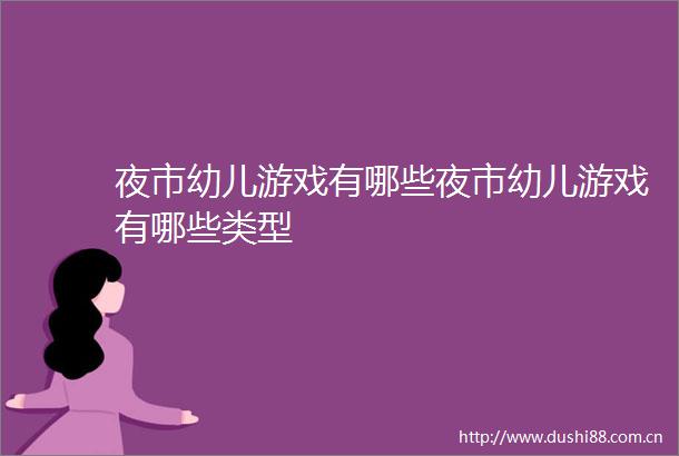 夜市幼儿游戏有哪些夜市幼儿游戏有哪些类型