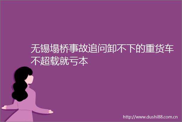 无锡塌桥事故追问卸不下的重货车不超载就亏本