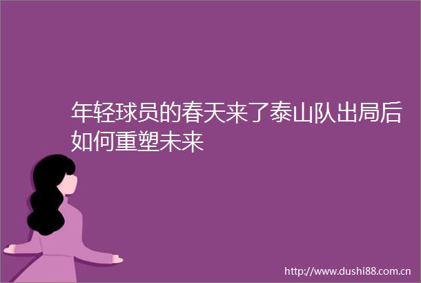 年轻球员的春天来了泰山队出局后如何重塑未来