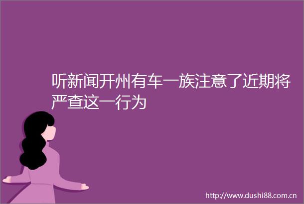 听新闻开州有车一族注意了近期将严查这一行为