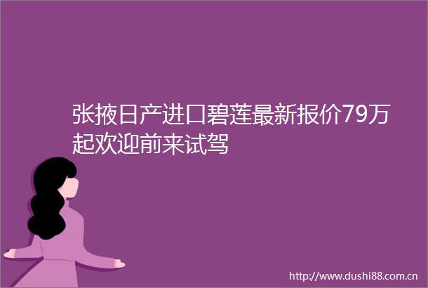 张掖日产进口碧莲最新报价79万起欢迎前来试驾
