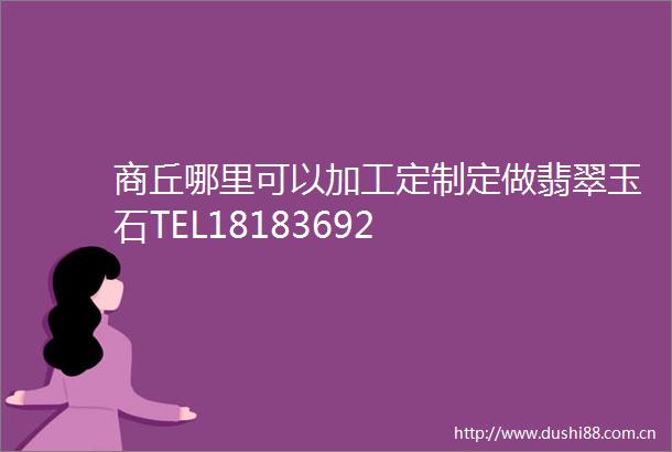 商丘哪里可以加工定制定做翡翠玉石TEL18183692