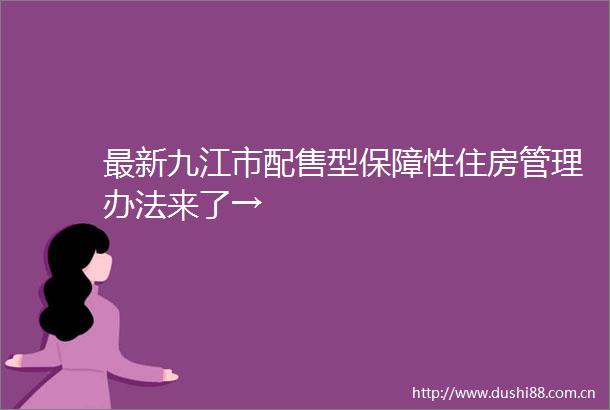 最新九江市配售型保障性住房管理办法来了→