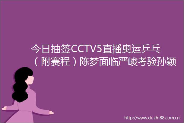 今日抽签CCTV5直播奥运乒乓（附赛程）陈梦面临严峻考验孙颖莎夺冠难