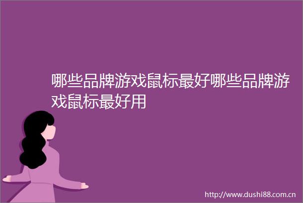 哪些品牌游戏鼠标最好哪些品牌游戏鼠标最好用