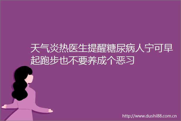 天气炎热医生提醒糖尿病人宁可早起跑步也不要养成个恶习