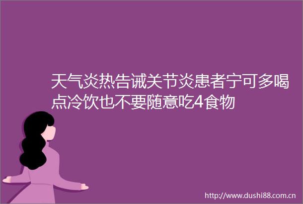 天气炎热告诫关节炎患者宁可多喝点冷饮也不要随意吃4食物