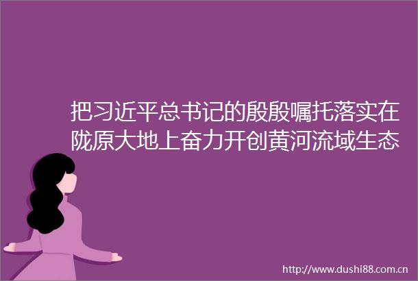 把总书记的殷殷嘱托落实在陇原大地上奋力开创黄河流域生态保护和高质量发展新局面