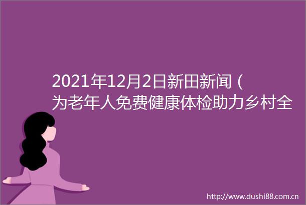 2021年12月2日新田新闻（为老年人免费健康体检助力乡村全面振兴）