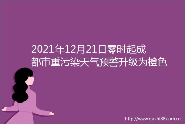 2021年12月21日零时起成都市重污染天气预警升级为橙色