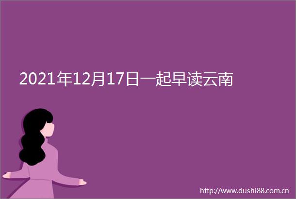 2021年12月17日一起早读云南