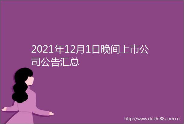 2021年12月1日晚间上市公司公告汇总