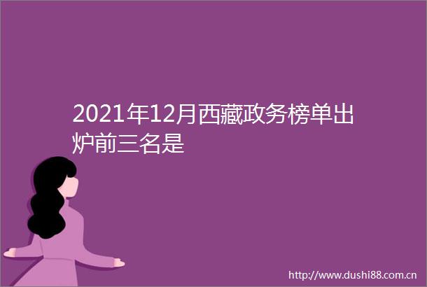 2021年12月西藏政务榜单出炉前三名是