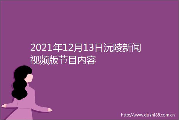 2021年12月13日沅陵新闻视频版节目内容