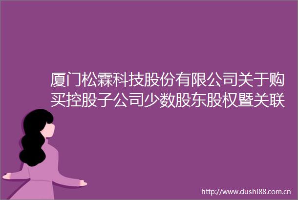 厦门松霖科技股份有限公司关于购买控股子公司少数股东股权暨关联交易的公告