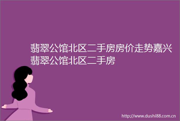 翡翠公馆北区二手房房价走势嘉兴翡翠公馆北区二手房