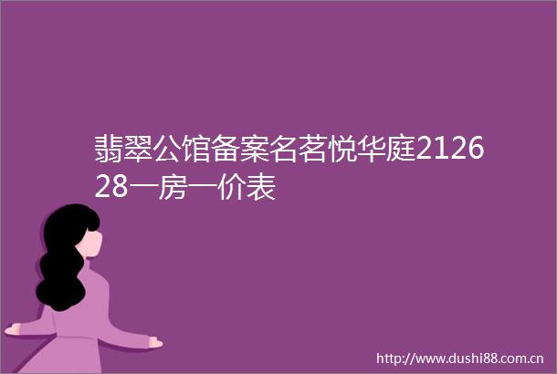 翡翠公馆备案名茗悦华庭212628一房一价表