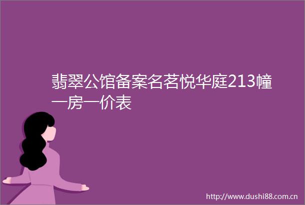 翡翠公馆备案名茗悦华庭213幢一房一价表