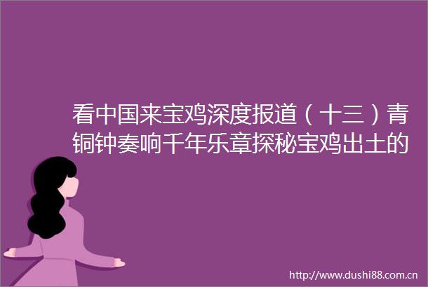 看来宝鸡深度报道（十三）青铜钟奏响千年乐章探秘宝鸡出土的青铜钟