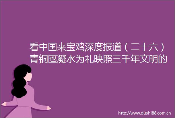 看来宝鸡深度报道（二十六）青铜匜凝水为礼映照三千年文明的光辉