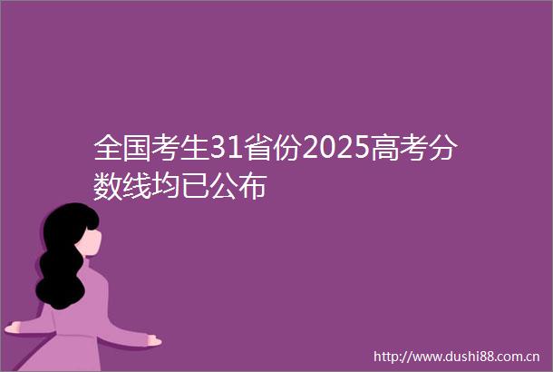 全国考生31省份2025高考分数线均已公布