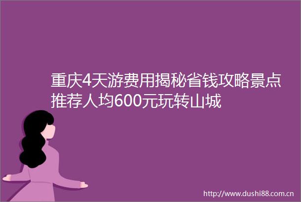 重庆4天游费用揭秘省钱攻略景点推荐人均600元玩转山城