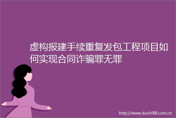 虚构报建手续重复发包工程项目如何实现合同诈罪无罪