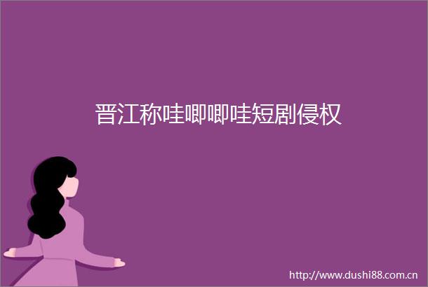 晋江称哇唧唧哇短剧