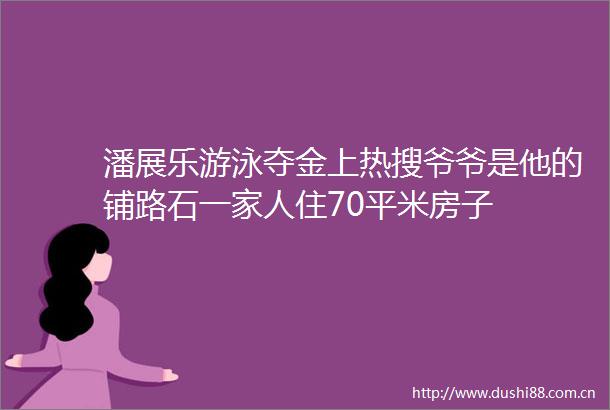 潘展乐游泳夺金上热搜爷爷是他的铺路石一家人住70平米房子