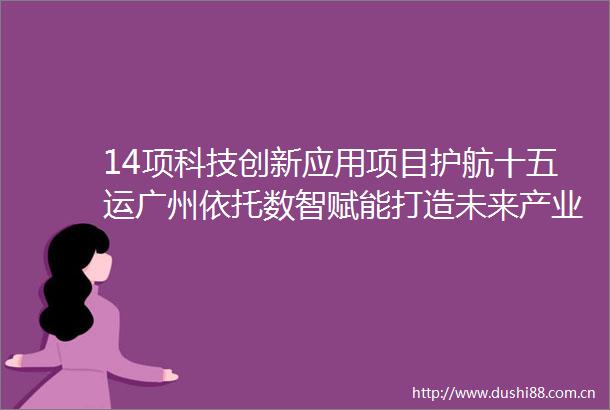 14项科技创新应用项目护航十五运广州依托数智赋能打造未来产业应用场