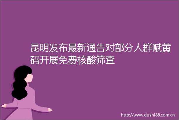 昆明发布最新通告对部分人群赋黄码开展免费核酸筛查