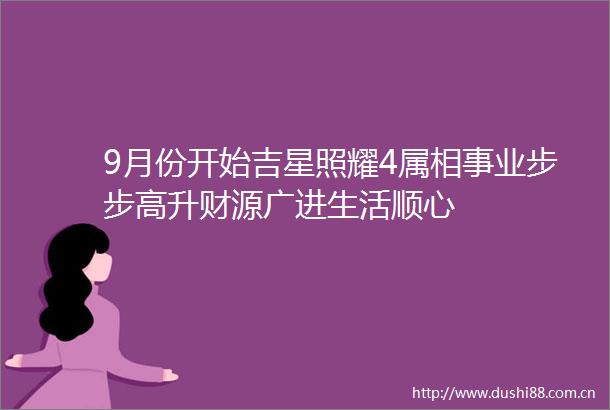 9月份开始吉星照耀4属相事业步步高升财源广进生活顺心