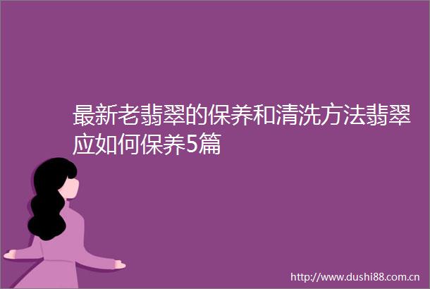 最新老翡翠的保养和清洗方法翡翠应如何保养5篇